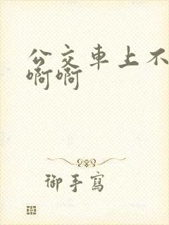 公交车上不要嗯啊啊