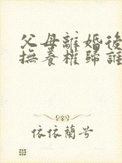 父母离婚后孩子抚养权归谁