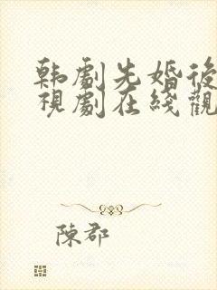 韩剧先婚后爱电视剧在线观看全集