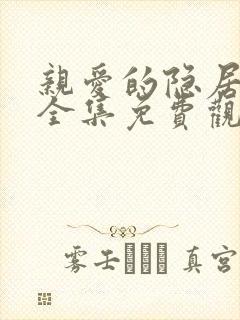 亲爱的隐居先生全集免费观看完整版高清
