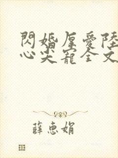 闪婚厚爱陆少的心尖宠全文免费阅读