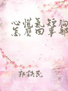 心慌气短胸闷是怎么回事那