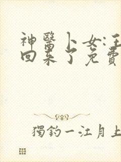 神医卜女:王妃回来了免费阅读全文全文