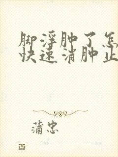 脚浮肿了怎么样快速消肿止痛