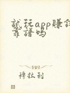 试玩app赚钱靠谱吗