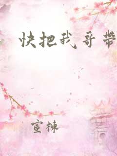 快把我哥带走1