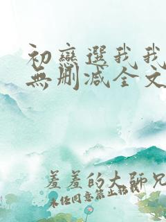初恋选我我超甜无删减全文阅读