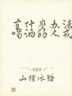 有什么办法让爱喝酒的人戒酒