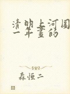 清明上河图是哪一年画的