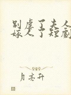 别虐了夫人她要嫁人了短剧