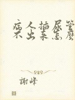 病人插尿管后尿不出来怎么办