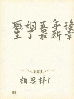 联姻五年后她重生了最新章节列表最新