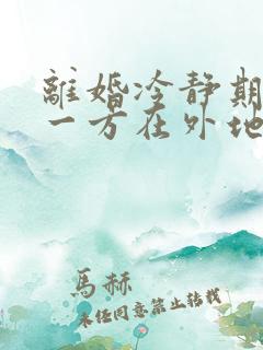 离婚冷静期过后一方在外地怎么办