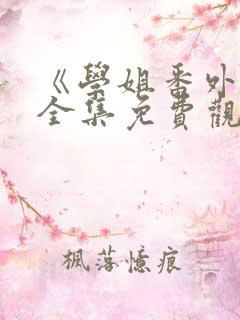 《学姐番外篇》全集免费观看