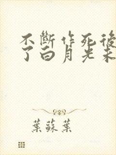 不断作死后我成了白月光未删减版