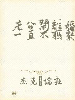 老公闹离婚然后一直不联系怎么办