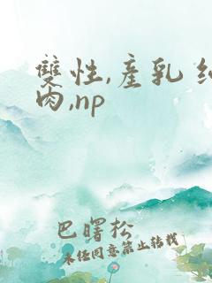 双性,产乳 纯肉,np