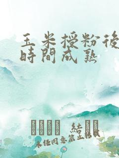 玉米授粉后多长时间成熟