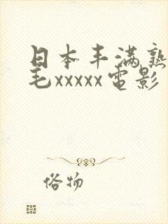 日本丰满熟妇多毛xxxxx电影