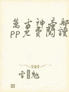万古神帝哪个app免费阅读?