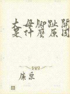 大母脚趾关节疼是什么原因引起的