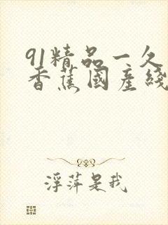 91精品一久久香蕉国产线观看新通道出现原因