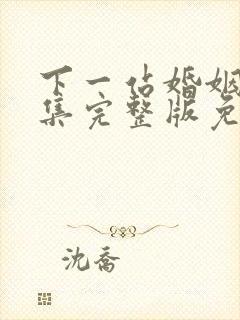 下一站婚姻34集完整版免费