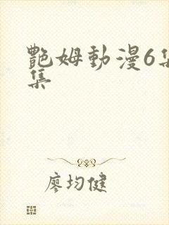 艳姆动漫6集全集