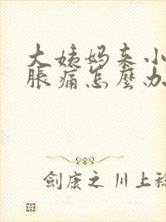 大姨妈来小肚子胀痛怎么办