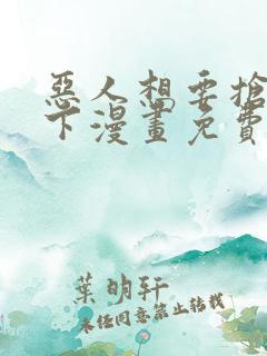 恶人想要抢救一下漫画免费在线