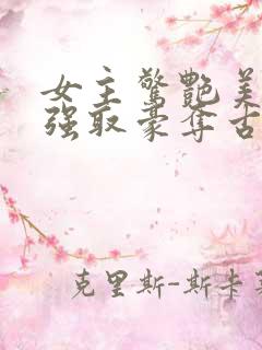 女主惊艳美貌的强取豪夺古言