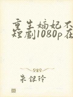 重生嫡妃不好惹短剧1080p在线观看