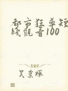 都市狂尊短剧在线观看100