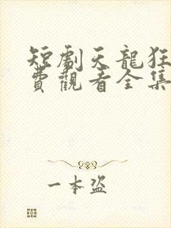 短剧天龙狂婿免费观看全集高清