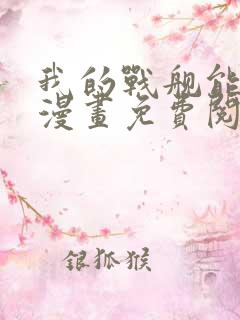我的战舰能升级漫画免费阅读下拉式