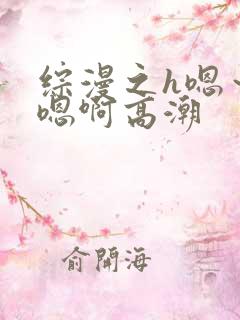 综漫之h嗯～h嗯啊高潮