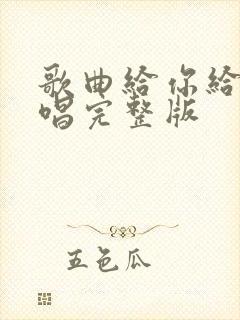歌曲给你给我原唱完整版