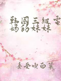 韩国三级电影妈妈的妹妹