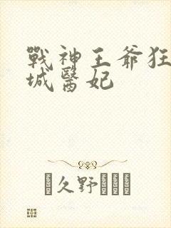 战神王爷狂宠倾城医妃