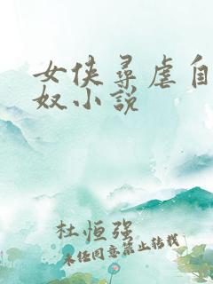 女侠寻虐自愿做奴小说