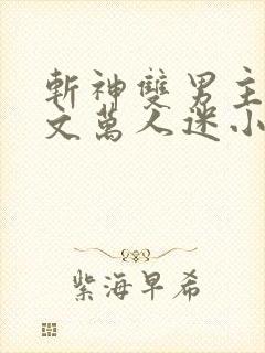 斩神双男主海棠文万人迷小说
