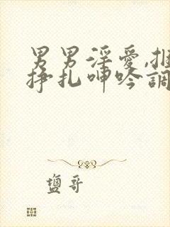 男男淫爱,捆绑挣扎呻吟调教
