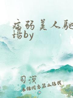 病弱美人驰骋疆场by