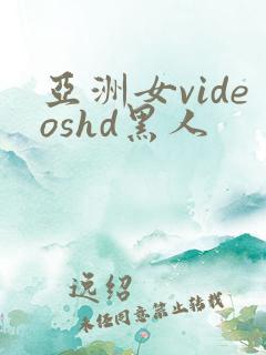 亚洲女videoshd黑人