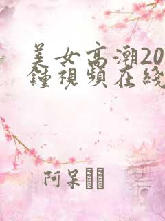 美女高潮20分钟视频在线观看