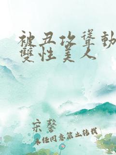 被丑攻耸动呻吟双性美人