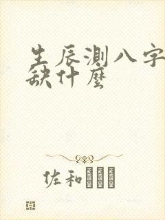 生辰测八字五行缺什么