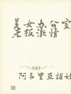 美女办公室色诱老板激情