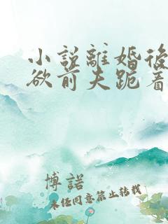 小说离婚后,禁欲前夫跪着求复合傅淮舟简