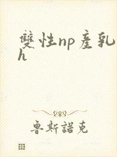双性np产乳高h